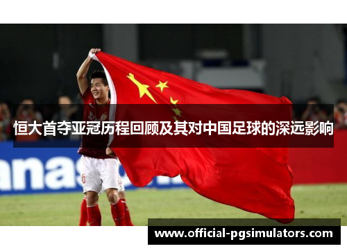 恒大首夺亚冠历程回顾及其对中国足球的深远影响