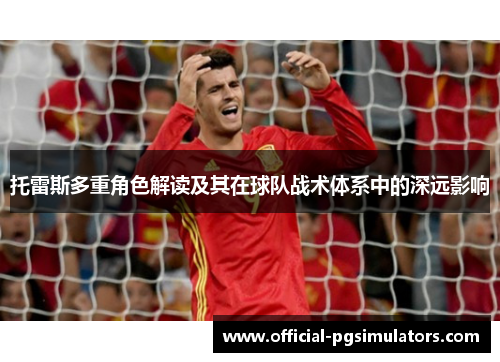 托雷斯多重角色解读及其在球队战术体系中的深远影响