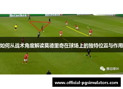 如何从战术角度解读莫德里奇在球场上的独特位置与作用