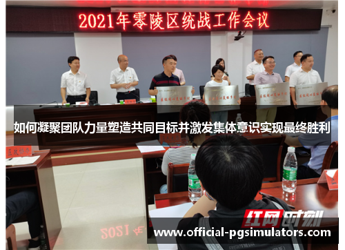 如何凝聚团队力量塑造共同目标并激发集体意识实现最终胜利