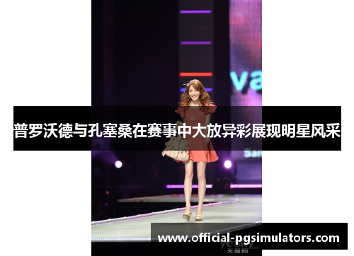 普罗沃德与孔塞桑在赛事中大放异彩展现明星风采