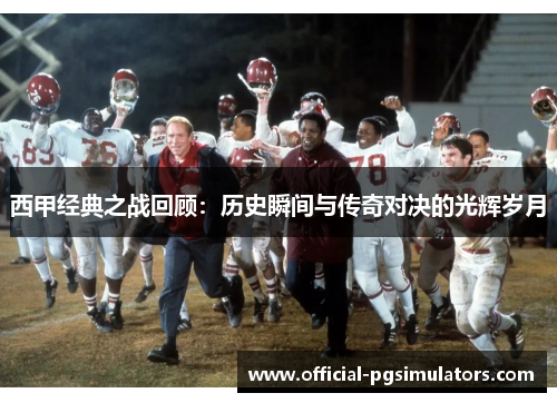 西甲经典之战回顾:历史瞬间与传奇对决的光辉岁月 西甲经典之战回顾:历史瞬间与传奇对决的光辉岁月