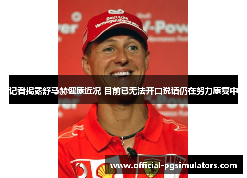 记者揭露舒马赫健康近况 目前已无法开口说话仍在努力康复中 记者揭露舒马赫健康近况 目前已无法开口说话仍在努力康复中