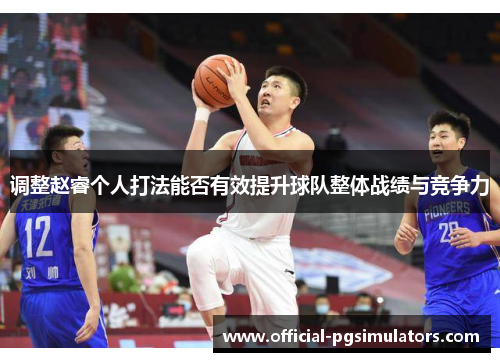 调整赵睿个人打法能否有效提升球队整体战绩与竞争力
