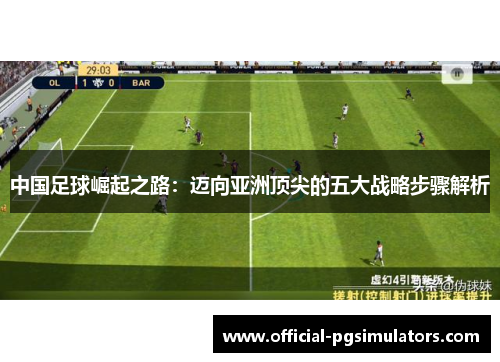 中国足球崛起之路：迈向亚洲顶尖的五大战略步骤解析