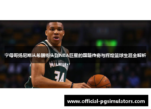 字母哥扬尼斯从希腊街头到NBA巨星的国籍传奇与辉煌篮球生涯全解析