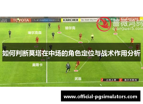 如何判断莫塔在中场的角色定位与战术作用分析