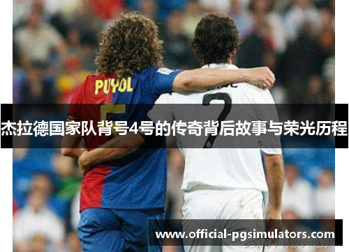 杰拉德国家队背号4号的传奇背后故事与荣光历程