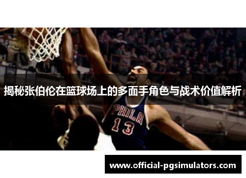 揭秘张伯伦在篮球场上的多面手角色与战术价值解析