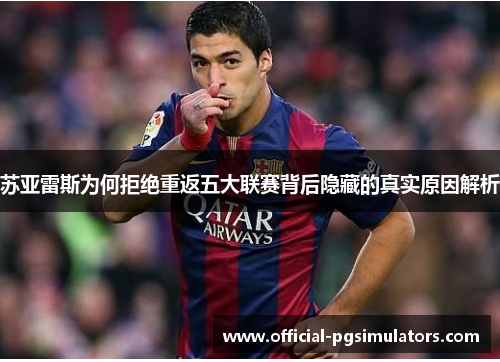 苏亚雷斯为何拒绝重返五大联赛背后隐藏的真实原因解析