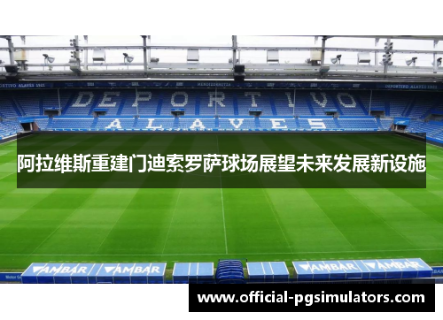 阿拉维斯重建门迪索罗萨球场展望未来发展新设施