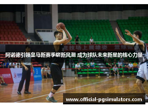 阿诺德引领皇马新赛季崭新风潮 成为球队未来新星的核心力量