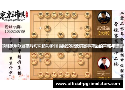 领略象甲联赛巅峰对决精彩瞬间 揭秘顶级象棋赛事背后的策略与智慧
