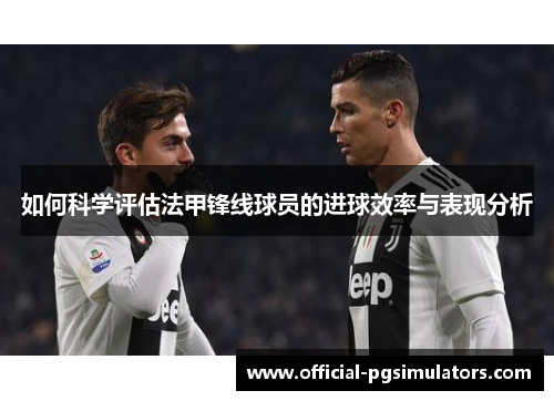 如何科学评估法甲锋线球员的进球效率与表现分析
