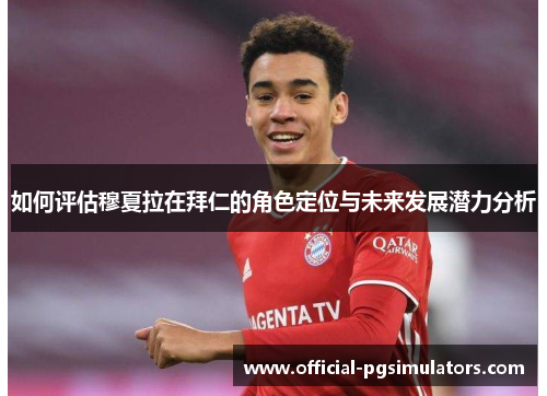 如何评估穆夏拉在拜仁的角色定位与未来发展潜力分析