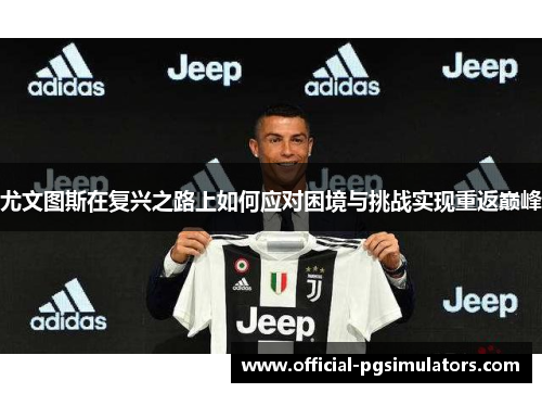 尤文图斯在复兴之路上如何应对困境与挑战实现重返巅峰