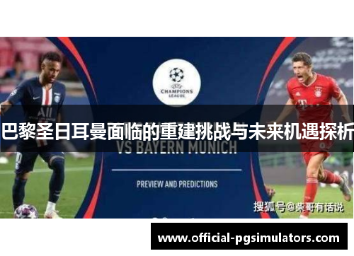 巴黎圣日耳曼面临的重建挑战与未来机遇探析