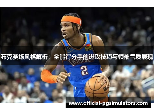 布克赛场风格解析：全能得分手的进攻技巧与领袖气质展现