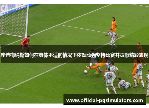 库普梅纳斯如何在身体不适的情况下依然顽强坚持比赛并贡献精彩表现