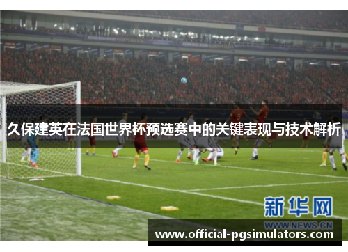久保建英在法国世界杯预选赛中的关键表现与技术解析