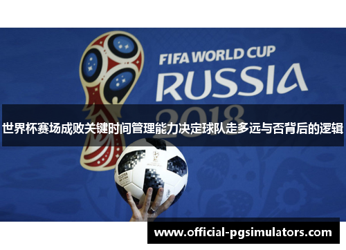 世界杯赛场成败关键时间管理能力决定球队走多远与否背后的逻辑