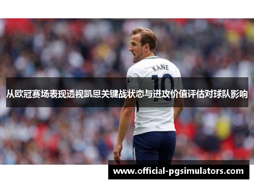 从欧冠赛场表现透视凯恩关键战状态与进攻价值评估对球队影响