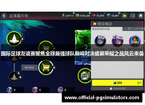 国际足球友谊赛聚焦全球最强球队巅峰对决盛宴荣耀之战风云来袭