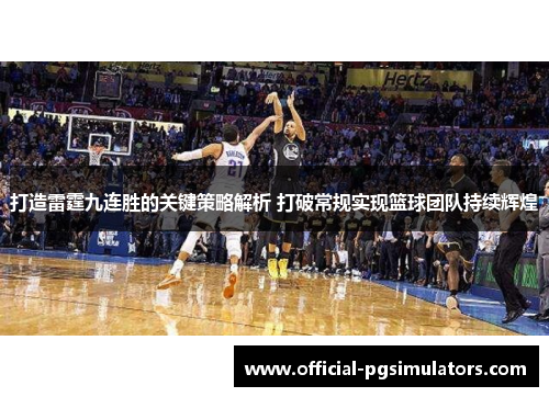 打造雷霆九连胜的关键策略解析 打破常规实现篮球团队持续辉煌