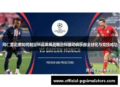 拜仁慕尼黑如何制定长远发展战略目标推动俱乐部全球化与竞技成功