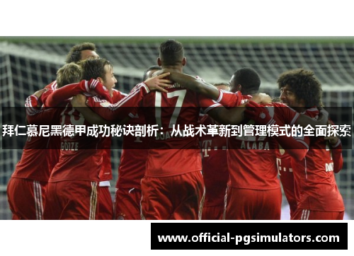 拜仁慕尼黑德甲成功秘诀剖析:从战术革新到管理模式的全面探索 拜仁慕尼黑德甲成功秘诀剖析:从战术革新到管理模式的全面探索