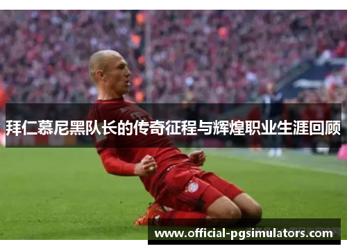 拜仁慕尼黑队长的传奇征程与辉煌职业生涯回顾