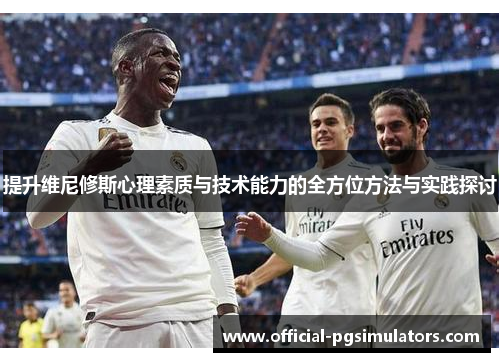 提升维尼修斯心理素质与技术能力的全方位方法与实践探讨
