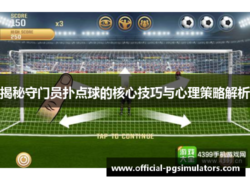 揭秘守门员扑点球的核心技巧与心理策略解析