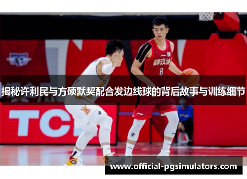 揭秘许利民与方硕默契配合发边线球的背后故事与训练细节