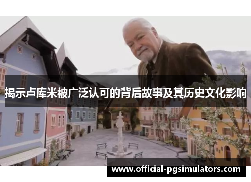 揭示卢库米被广泛认可的背后故事及其历史文化影响 揭示卢库米被广泛认可的背后故事及其历史文化影响