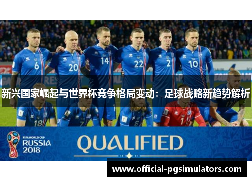 新兴国家崛起与世界杯竞争格局变动：足球战略新趋势解析