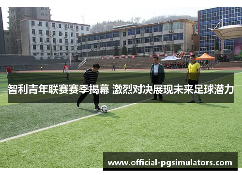 智利青年联赛赛季揭幕 激烈对决展现未来足球潜力