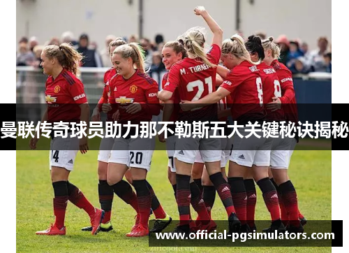 曼联传奇球员助力那不勒斯五大关键秘诀揭秘