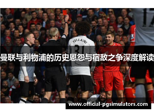 曼联与利物浦的历史恩怨与宿敌之争深度解读