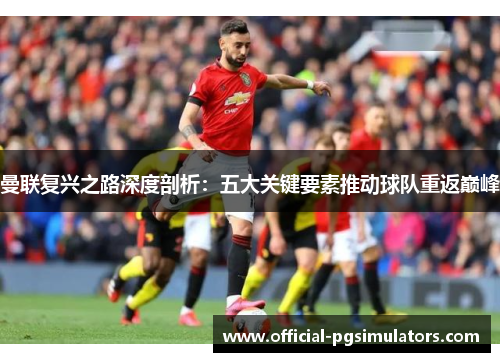 曼联复兴之路深度剖析：五大关键要素推动球队重返巅峰