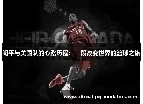 朗平与美国队的心路历程：一段改变世界的篮球之旅