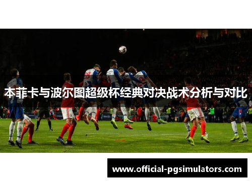本菲卡与波尔图超级杯经典对决战术分析与对比
