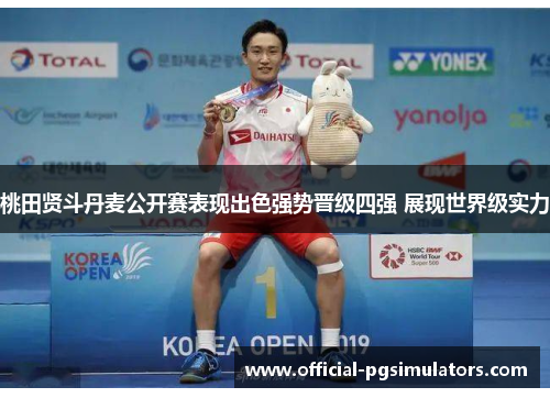 桃田贤斗丹麦公开赛表现出色强势晋级四强 展现世界级实力 桃田贤斗丹麦公开赛表现出色强势晋级四强 展现世界级实力