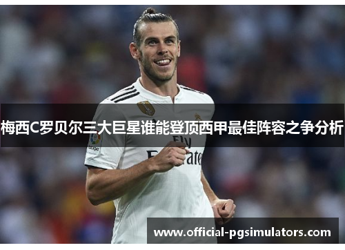 梅西C罗贝尔三大巨星谁能登顶西甲最佳阵容之争分析
