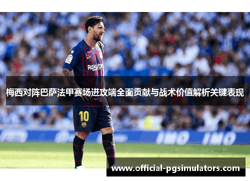 梅西对阵巴萨法甲赛场进攻端全面贡献与战术价值解析关键表现