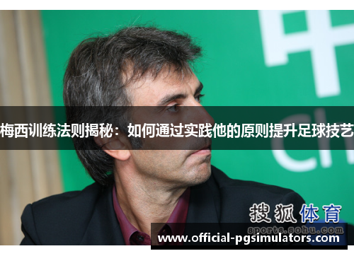 梅西训练法则揭秘：如何通过实践他的原则提升足球技艺