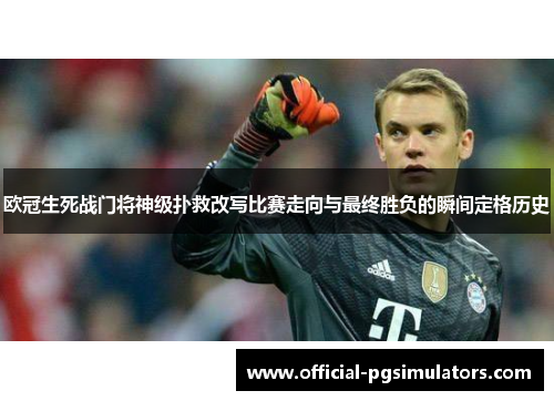 欧冠生死战门将神级扑救改写比赛走向与最终胜负的瞬间定格历史