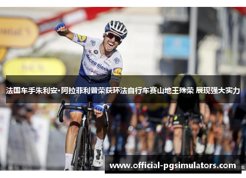 法国车手朱利安·阿拉菲利普荣获环法自行车赛山地王殊荣 展现强大实力