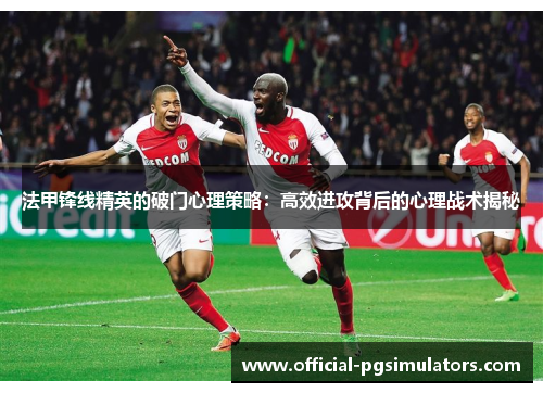 法甲锋线精英的破门心理策略：高效进攻背后的心理战术揭秘