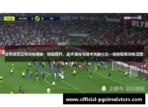 法甲球员日常训练揭秘：体能提升、战术演练与技术突破三位一体的密集训练流程